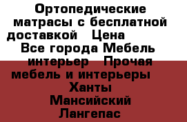 Ортопедические матрасы с бесплатной доставкой › Цена ­ 6 450 - Все города Мебель, интерьер » Прочая мебель и интерьеры   . Ханты-Мансийский,Лангепас г.